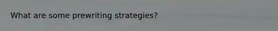 What are some prewriting strategies?