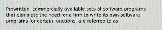 Prewritten, commercially available sets of software programs that eliminate the need for a firm to write its own software programs for certain functions, are referred to as