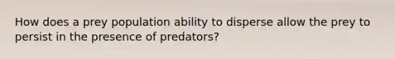 How does a prey population ability to disperse allow the prey to persist in the presence of predators?