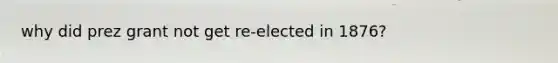 why did prez grant not get re-elected in 1876?