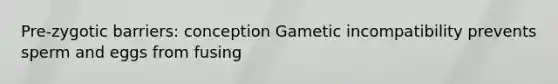 Pre-zygotic barriers: conception Gametic incompatibility prevents sperm and eggs from fusing