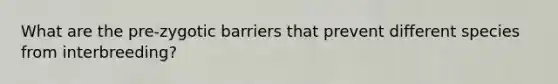 What are the pre-zygotic barriers that prevent different species from interbreeding?