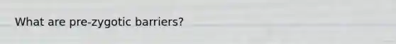 What are pre-zygotic barriers?