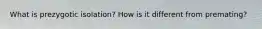 What is prezygotic isolation? How is it different from premating?
