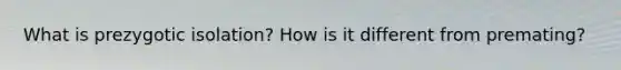What is prezygotic isolation? How is it different from premating?