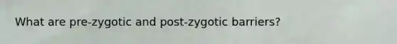 What are pre-zygotic and post-zygotic barriers?