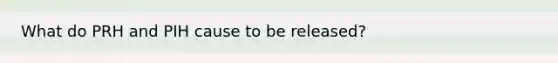 What do PRH and PIH cause to be released?