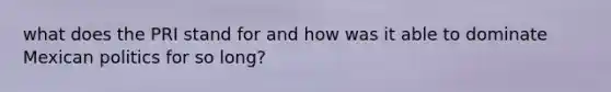 what does the PRI stand for and how was it able to dominate Mexican politics for so long?