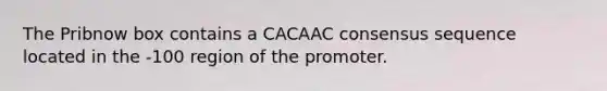 The Pribnow box contains a CACAAC consensus sequence located in the -100 region of the promoter.