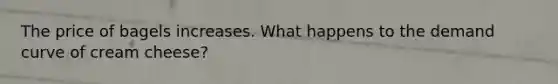 The price of bagels increases. What happens to the demand curve of cream cheese?