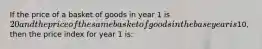 If the price of a basket of goods in year 1 is 20 and the price of the same basket of goods in the base year is10, then the price index for year 1 is: