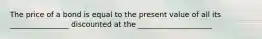 The price of a bond is equal to the present value of all its ________________ discounted at the ____________________