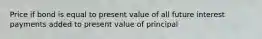 Price if bond is equal to present value of all future interest payments added to present value of principal