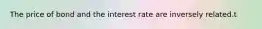 The price of bond and the interest rate are inversely related.t