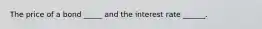 The price of a bond​ _____ and the interest rate​ ______.