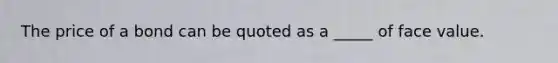 The price of a bond can be quoted as a _____ of face value.
