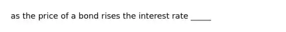 as the price of a bond rises the interest rate _____