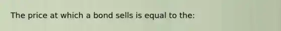 The price at which a bond sells is equal to the: