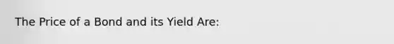 The Price of a Bond and its Yield Are: