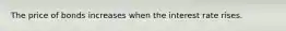 The price of bonds increases when the interest rate rises.
