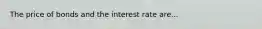 The price of bonds and the interest rate are...