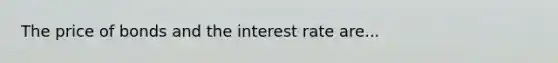 The price of bonds and the interest rate are...