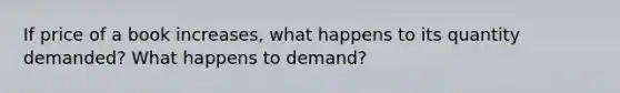 If price of a book increases, what happens to its quantity demanded? What happens to demand?