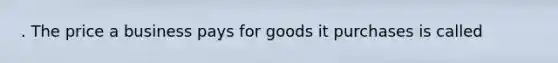 . The price a business pays for goods it purchases is called