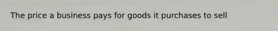 The price a business pays for goods it purchases to sell