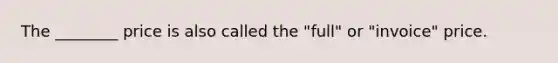 The ________ price is also called the "full" or "invoice" price.