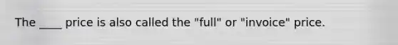 The ____ price is also called the "full" or "invoice" price.