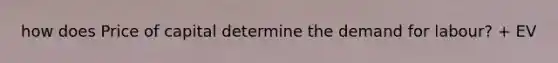 how does Price of capital determine the demand for labour? + EV
