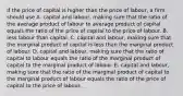 If the price of capital is higher than the price of​ labour, a firm should use A. capital and​ labour, making sure that the ratio of the average product of labour to average product of capital equals the ratio of the price of capital to the price of labour. B. less labour than capital. C. capital and​ labour, making sure that the marginal product of capital is less than the marginal product of labour. D. capital and​ labour, making sure that the ratio of capital to labour equals the ratio of the marginal product of capital to the marginal product of labour. E. capital and​ labour, making sure that the ratio of the marginal product of capital to the marginal product of labour equals the ratio of the price of capital to the price of labour.