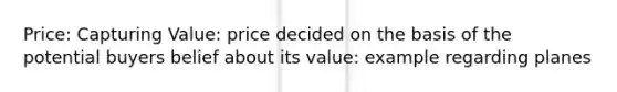 Price: Capturing Value: price decided on the basis of the potential buyers belief about its value: example regarding planes