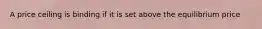 A price ceiling is binding if it is set above the equilibrium price