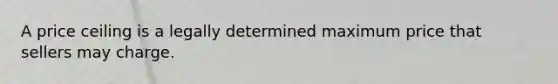 A price ceiling is a legally determined maximum price that sellers may charge.