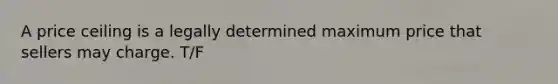 A price ceiling is a legally determined maximum price that sellers may charge. T/F