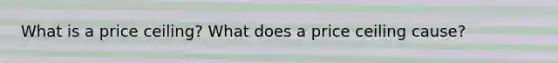 What is a price ceiling? What does a price ceiling cause?