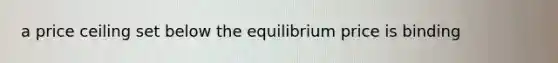 a price ceiling set below the equilibrium price is binding