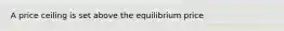 A price ceiling is set above the equilibrium price