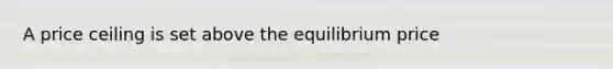 A price ceiling is set above the equilibrium price