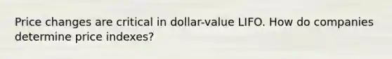 Price changes are critical in dollar-value LIFO. How do companies determine price indexes?