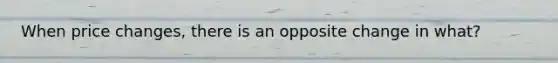 When price changes, there is an opposite change in what?