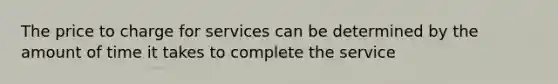 The price to charge for services can be determined by the amount of time it takes to complete the service