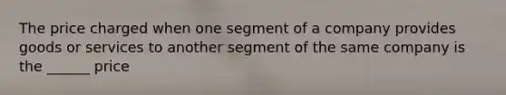 The price charged when one segment of a company provides goods or services to another segment of the same company is the ______ price