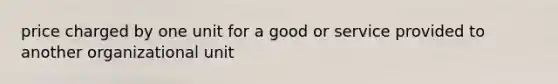 price charged by one unit for a good or service provided to another organizational unit
