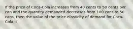 If the price of Coca-Cola increases from 40 cents to 50 cents per can and the quantity demanded decreases from 100 cans to 50 cans, then the value of the price elasticity of demand for Coca-Cola is: