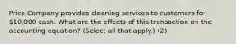 Price Company provides cleaning services to customers for 10,000 cash. What are the effects of this transaction on the accounting equation? (Select all that apply.) (2)