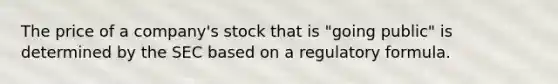 The price of a company's stock that is "going public" is determined by the SEC based on a regulatory formula.