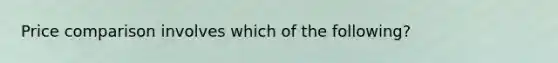 Price comparison involves which of the following?